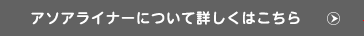 アソアライナーについて詳しくはこちら