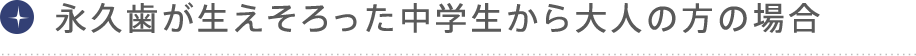 永久歯が生え揃った中学生から大人の方の場合