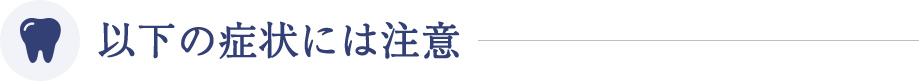 以下の症状には注意