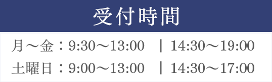 受付時間 月～金：9:30～13:00 14:30～19:00 土曜日：9:00～13:00｜14:30～17:00