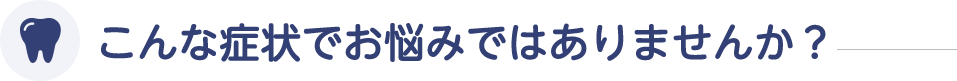 こんな症状でお悩みではありませんか？